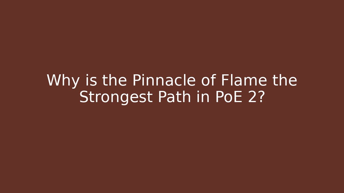 Why is the Pinnacle of Flame the Strongest Path in PoE 2?
