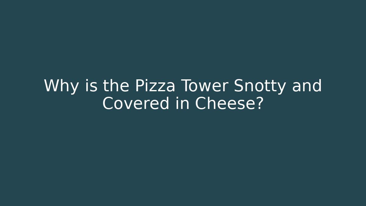 Why is the Pizza Tower Snotty and Covered in Cheese?