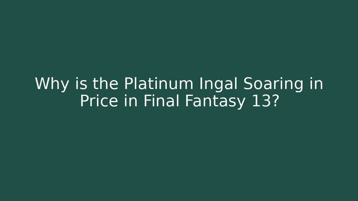 Why is the Platinum Ingal Soaring in Price in Final Fantasy 13?