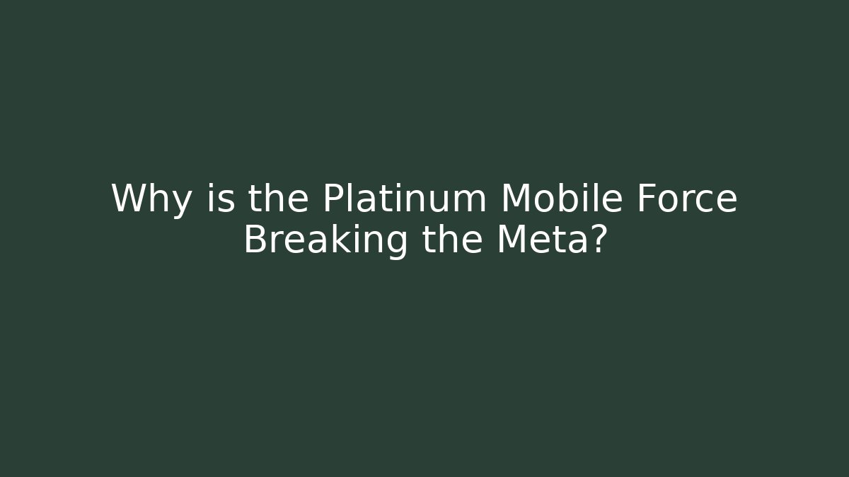 Why is the Platinum Mobile Force Breaking the Meta?