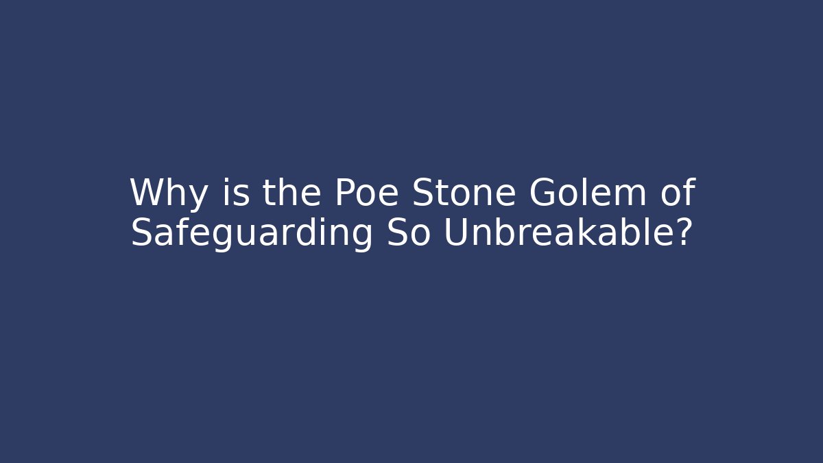 Why is the Poe Stone Golem of Safeguarding So Unbreakable?