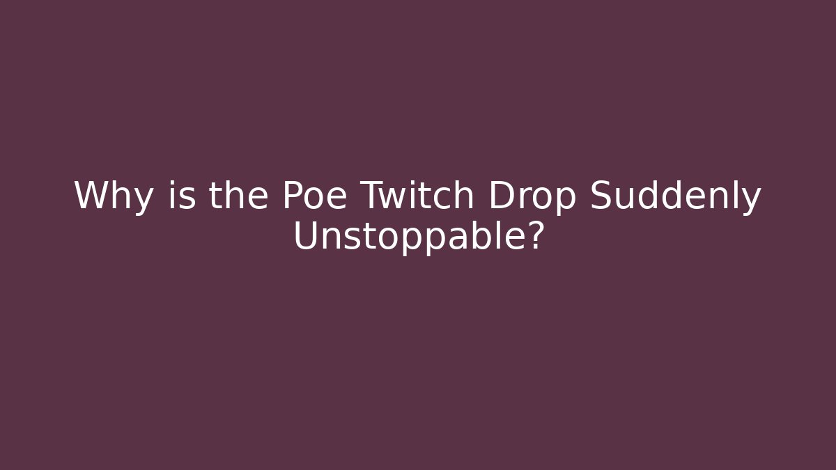 Why is the Poe Twitch Drop Suddenly Unstoppable?