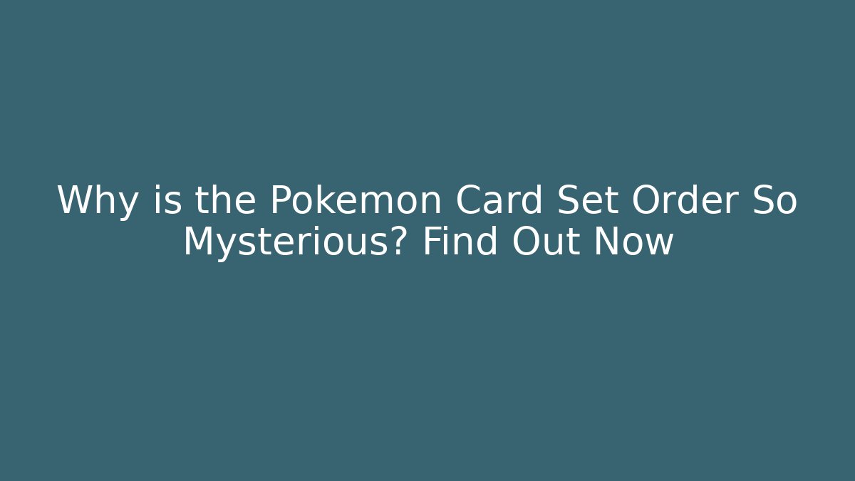 Why is the Pokémon Card Set Order So Mysterious? Find Out Now