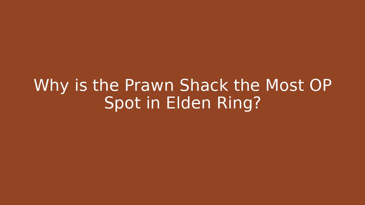 Why is the Prawn Shack the Most OP Spot in Elden Ring?
