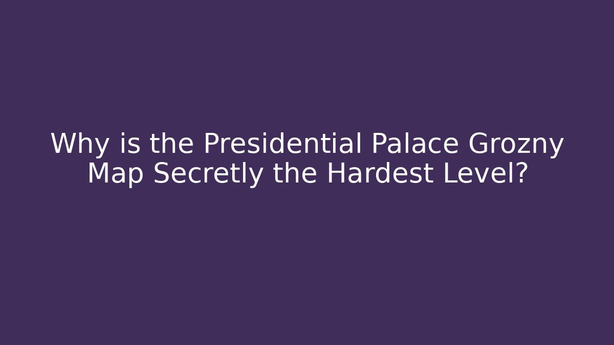 Why is the Presidential Palace Grozny Map Secretly the Hardest Level?