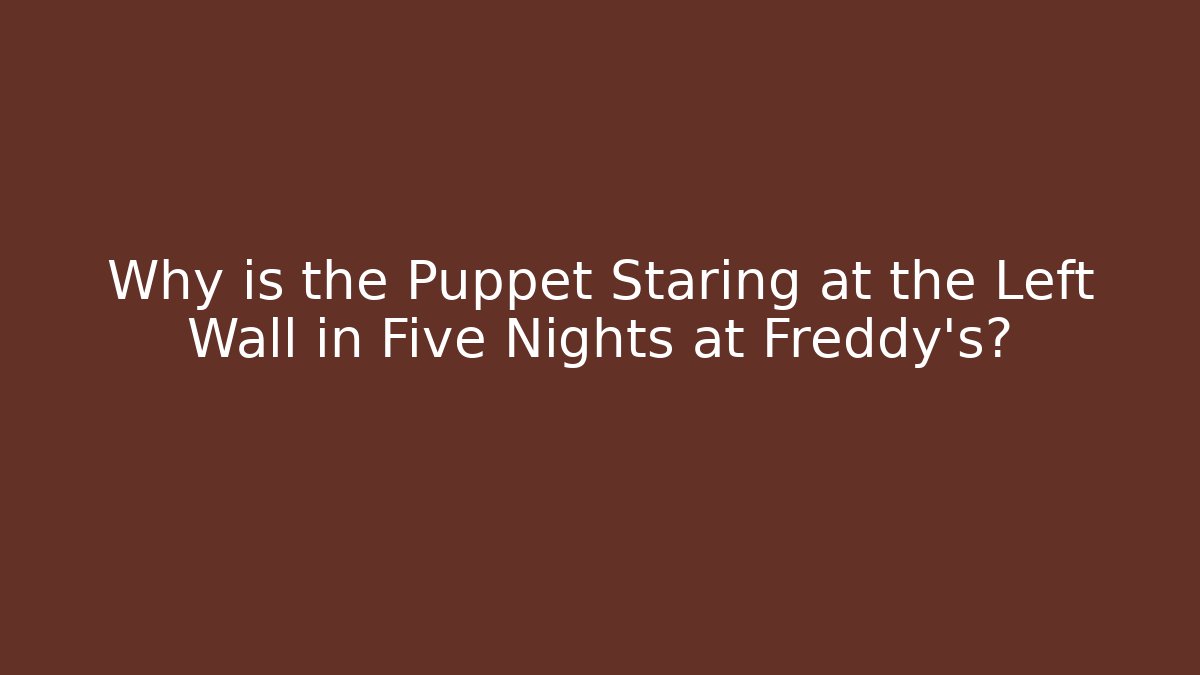 Why is the Puppet Staring at the Left Wall in Five Nights at Freddy's?