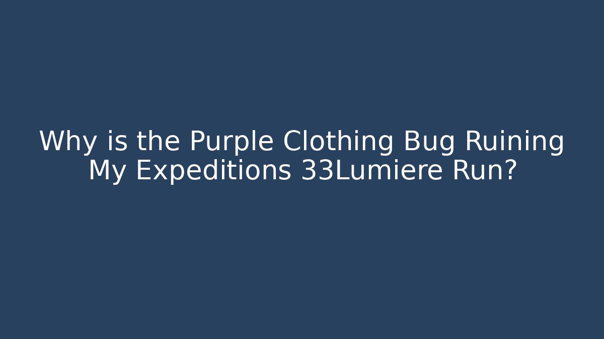 Why is the Purple Clothing Bug Ruining My Expeditions 33Lumiere Run?