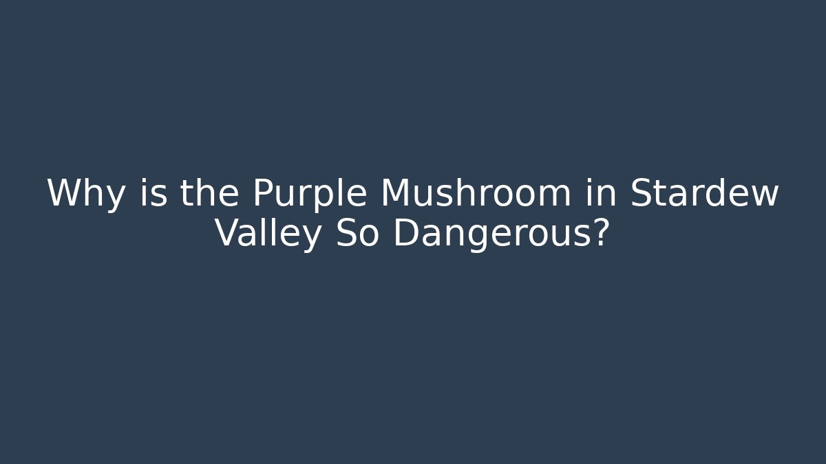 Why is the Purple Mushroom in Stardew Valley So Dangerous?