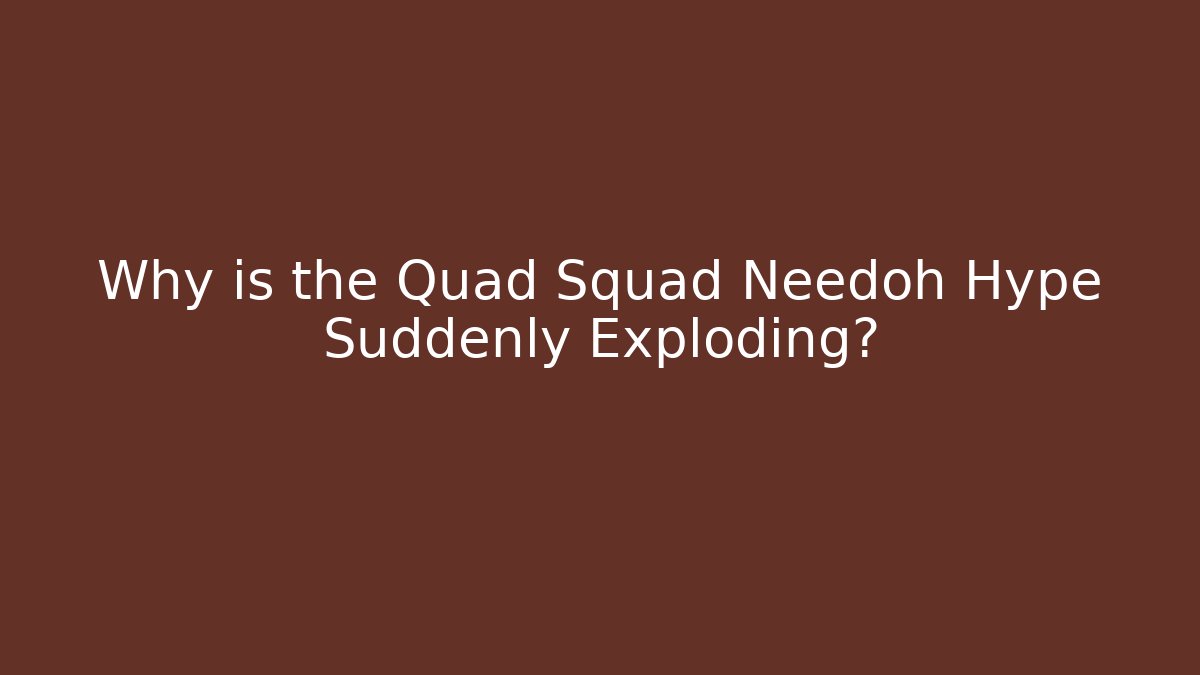 Why is the Quad Squad Needoh Hype Suddenly Exploding?