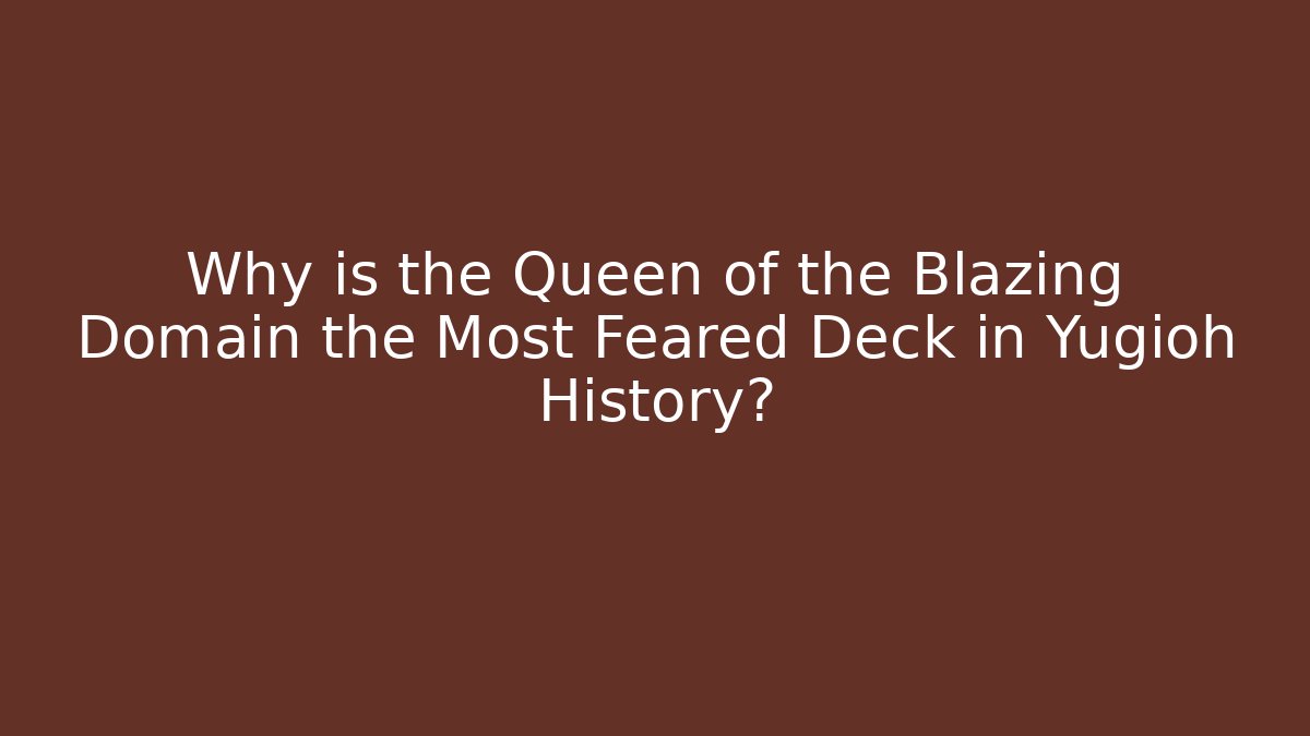 Why is the Queen of the Blazing Domain the Most Feared Deck in Yugioh History?