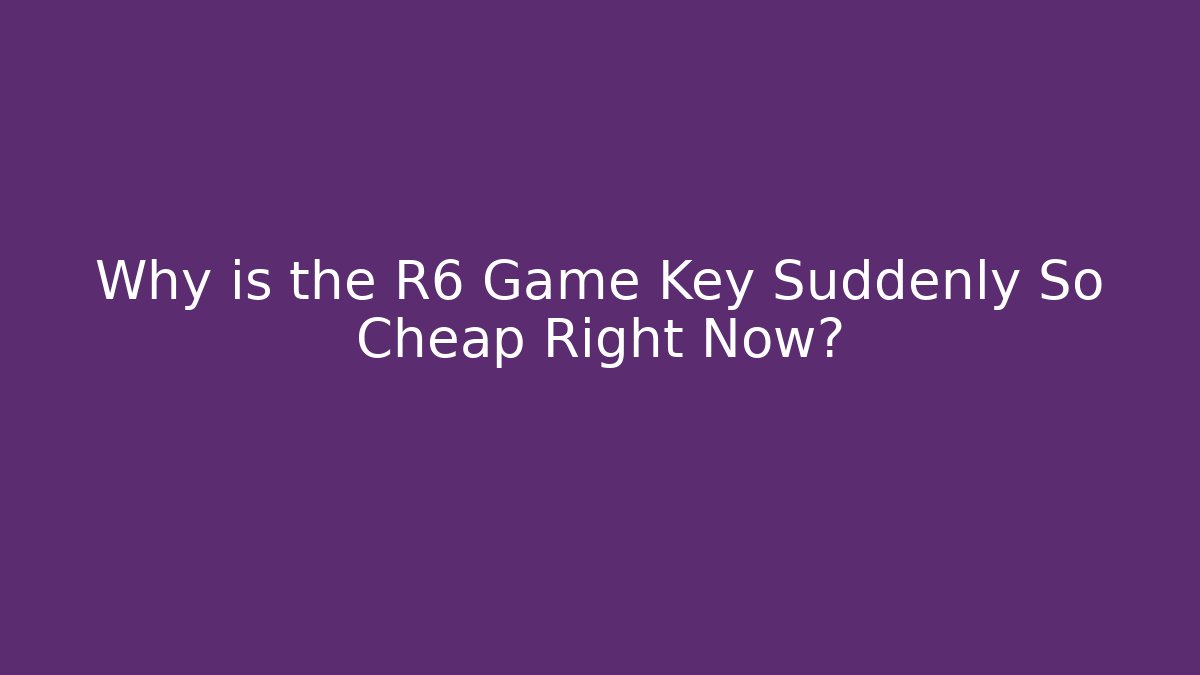 Why is the R6 Game Key Suddenly So Cheap Right Now? - Critter Realm