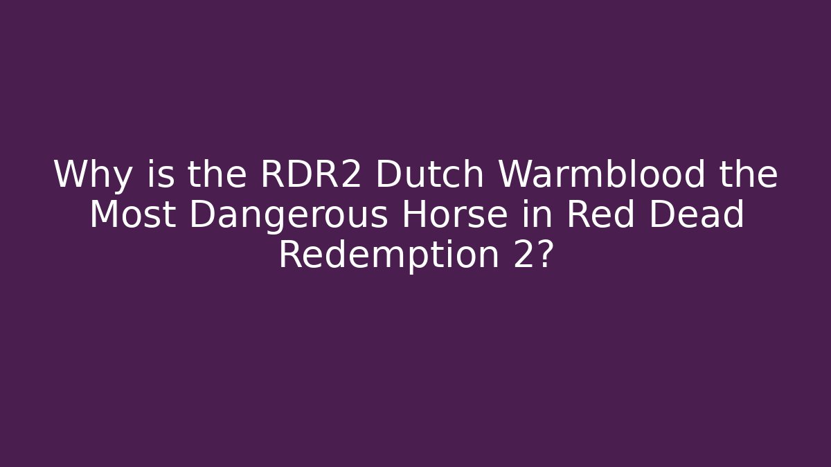 Why is the RDR2 Dutch Warmblood the Most Dangerous Horse in Red Dead Redemption 2?