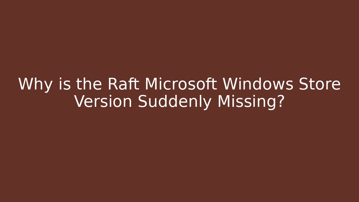 Why is the Raft Microsoft Windows Store Version Suddenly Missing?