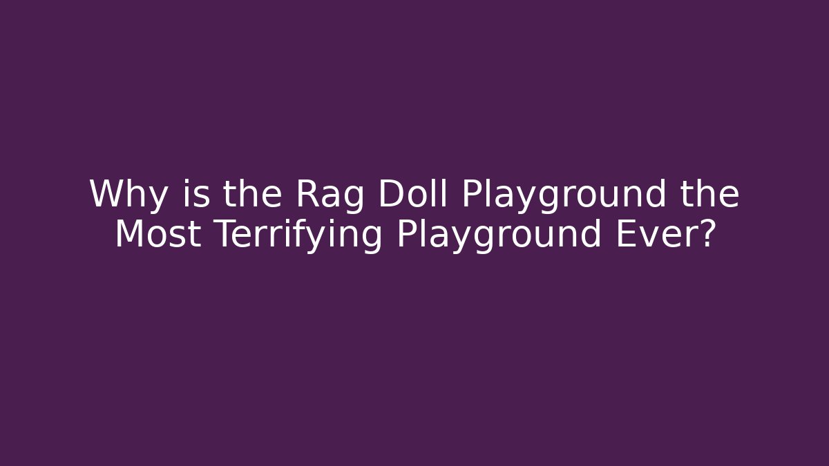 Why is the Rag Doll Playground the Most Terrifying Playground Ever?