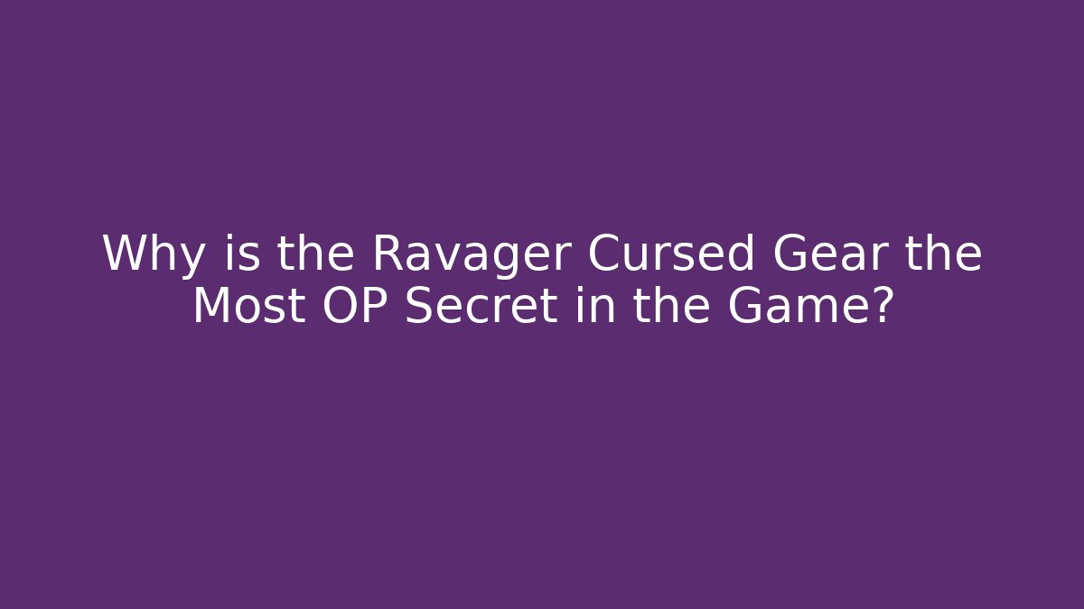 Why is the Ravager Cursed Gear the Most OP Secret in the Game?