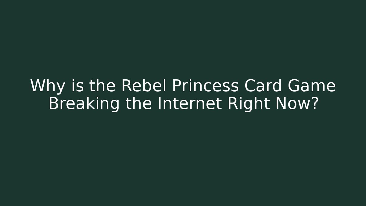 Why is the Rebel Princess Card Game Breaking the Internet Right Now?