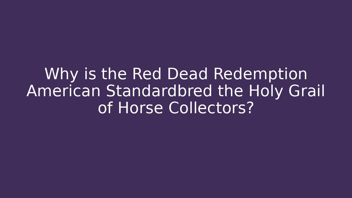 Why is the Red Dead Redemption American Standardbred the Holy Grail of Horse Collectors?
