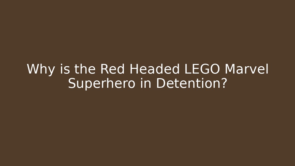 Why is the Red Headed LEGO Marvel Superhero in Detention?