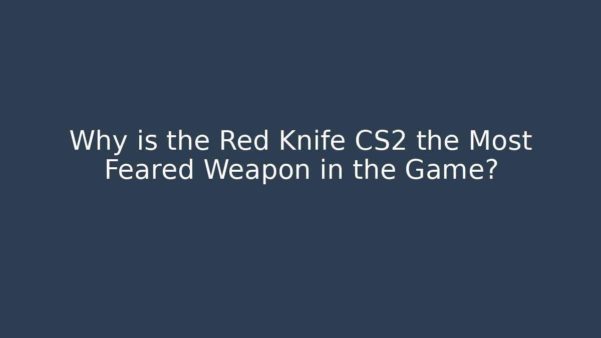 Why is the Red Knife CS2 the Most Feared Weapon in the Game?