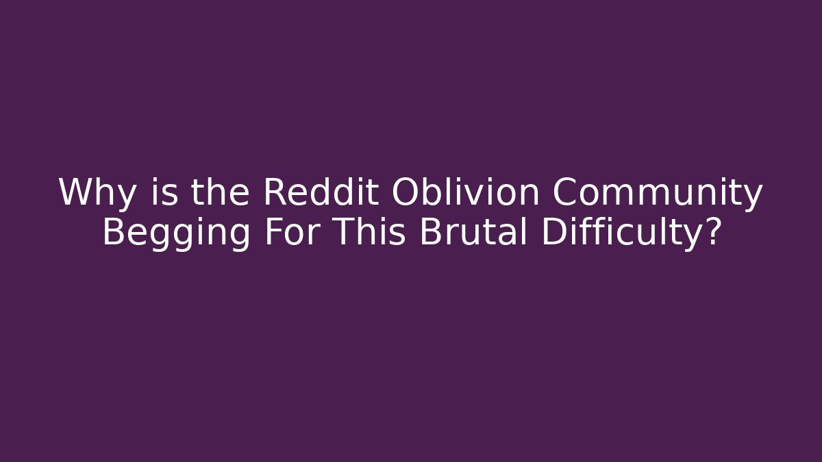 Why is the Reddit Oblivion Community Begging For This Brutal Difficulty?