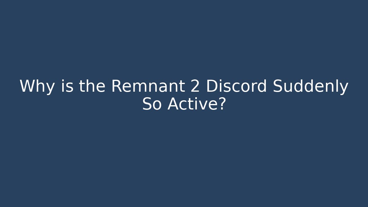 Why is the Remnant 2 Discord Suddenly So Active?