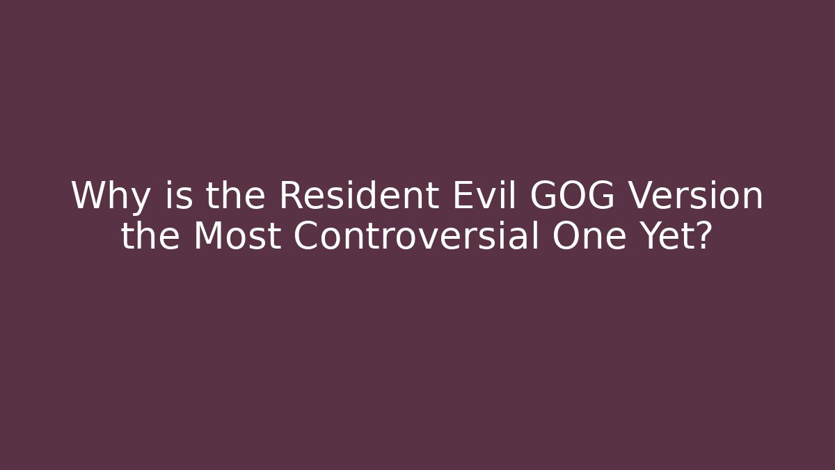 Why is the Resident Evil GOG Version the Most Controversial One Yet?