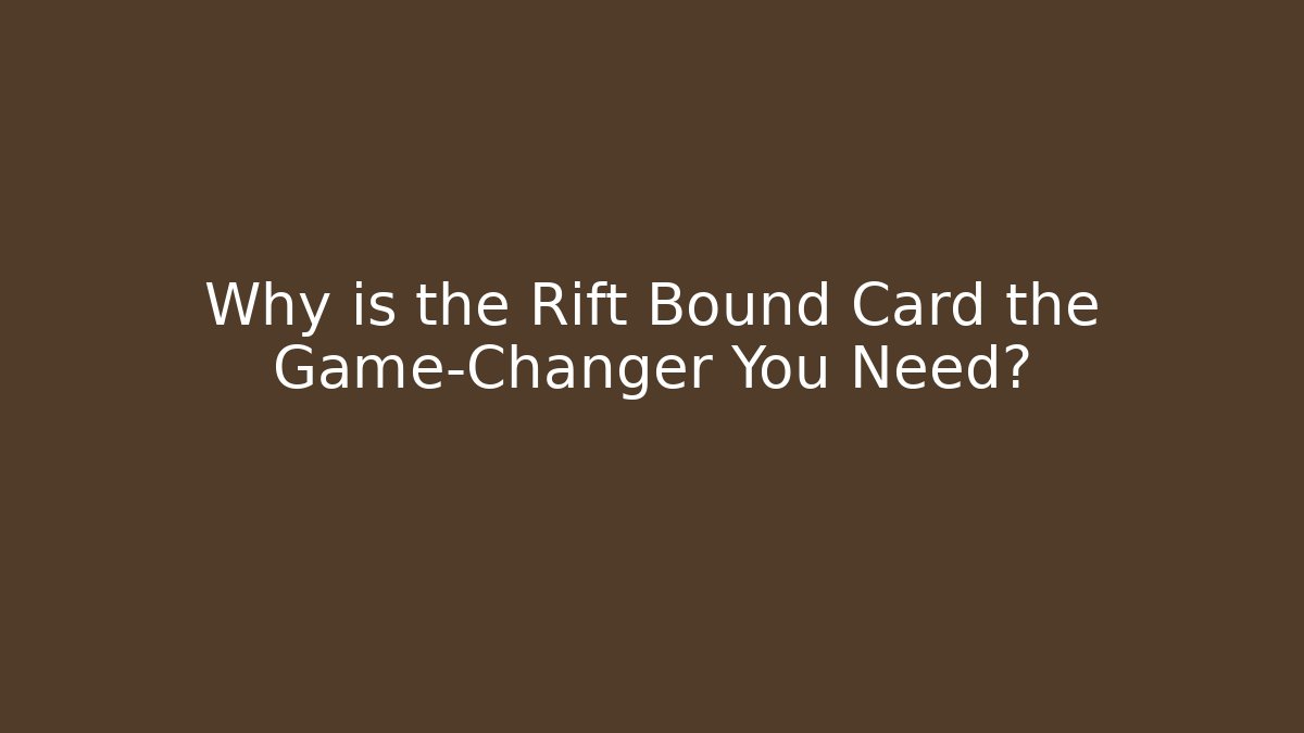Why is the Rift Bound Card the Game-Changer You Need?