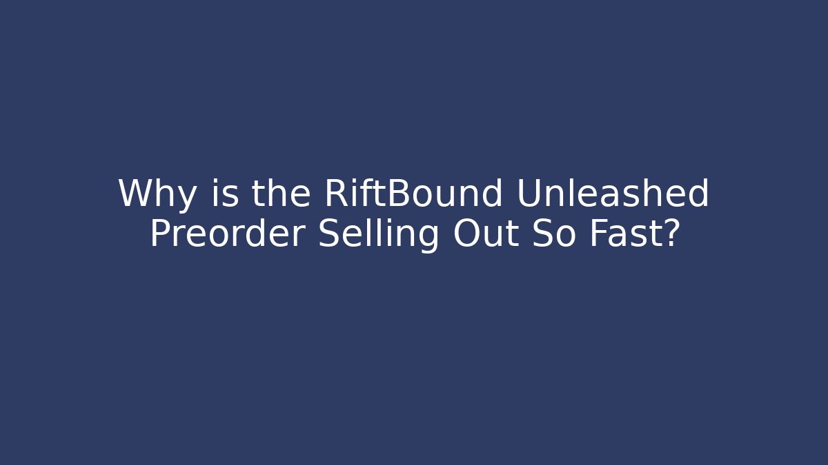 Why is the RiftBound Unleashed Preorder Selling Out So Fast? - Critter Realm