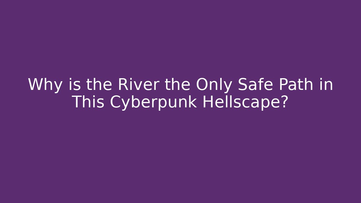 Why is the River the Only Safe Path in This Cyberpunk Hellscape?