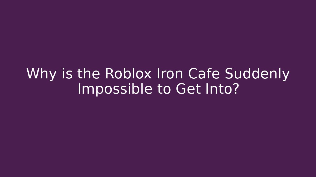 Why is the Roblox Iron Cafe Suddenly Impossible to Get Into?