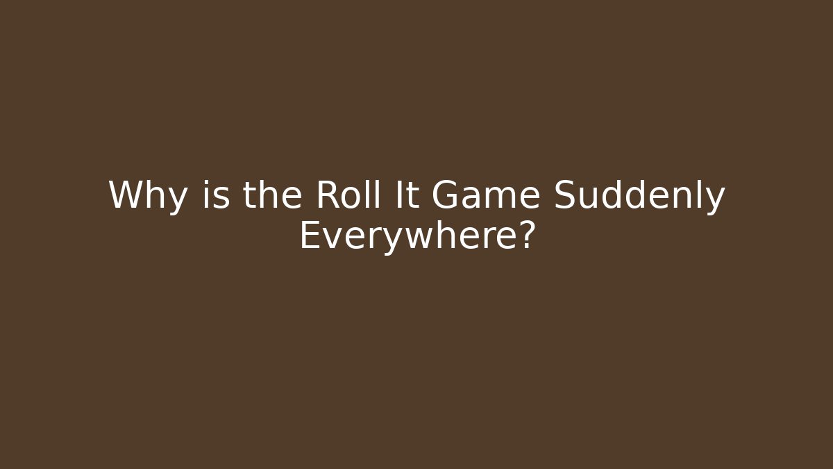 Why is the Roll It Game Suddenly Everywhere?