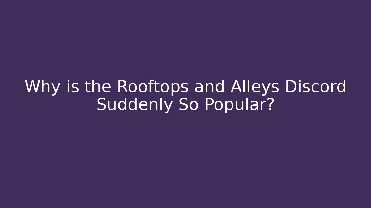 Why is the Rooftops and Alleys Discord Suddenly So Popular?