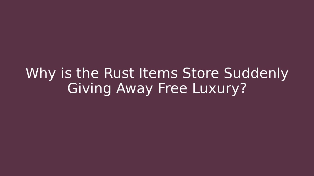 Why is the Rust Items Store Suddenly Giving Away Free Luxury?