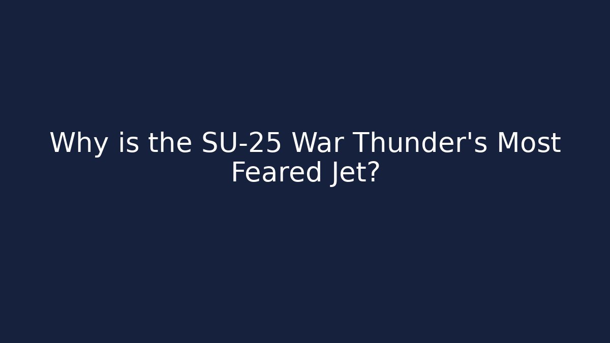 Why is the SU-25 War Thunder’s Most Feared Jet?