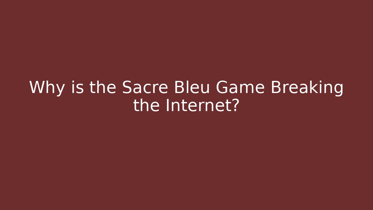Why is the Sacré Bleu Game Breaking the Internet?