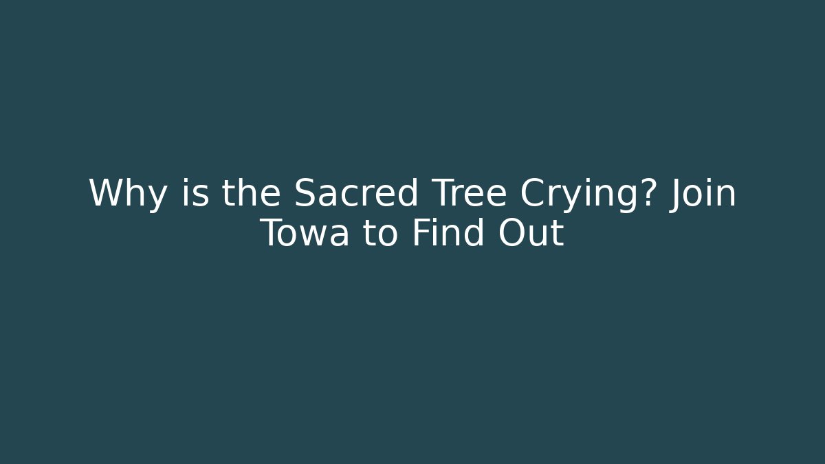 Why is the Sacred Tree Crying? Join Towa to Find Out