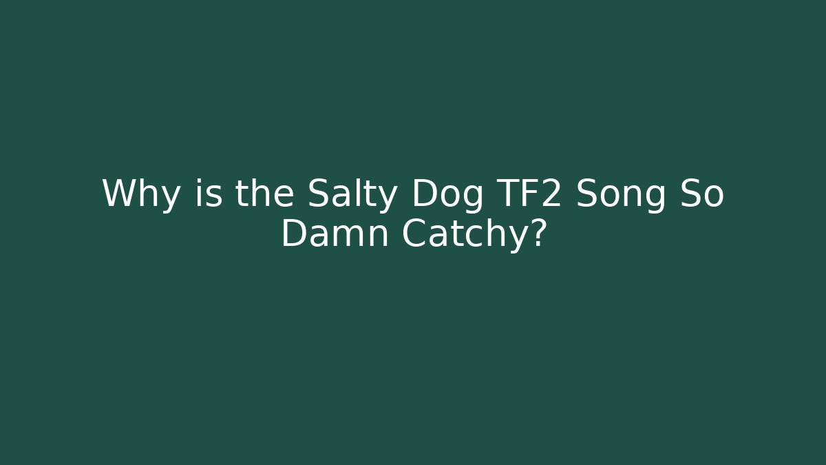 Why is the Salty Dog TF2 Song So Damn Catchy?