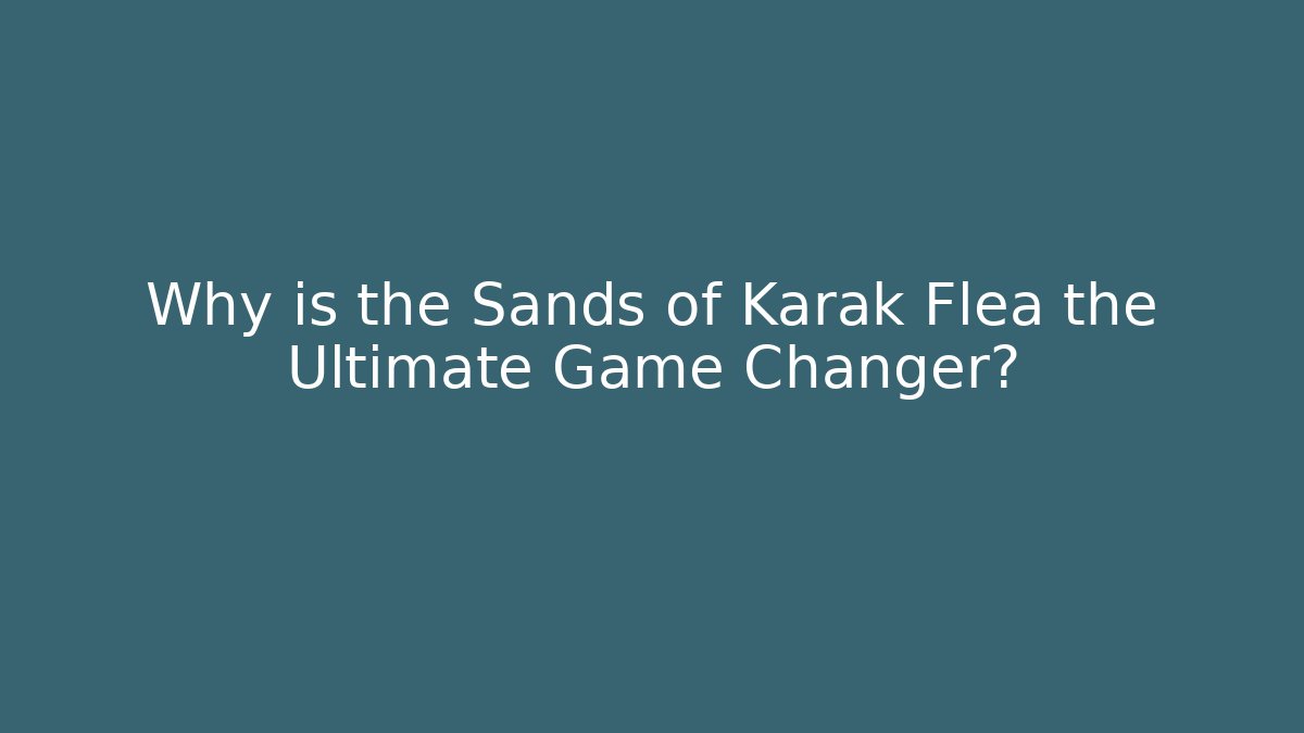 Why is the Sands of Karak Flea the Ultimate Game Changer?
