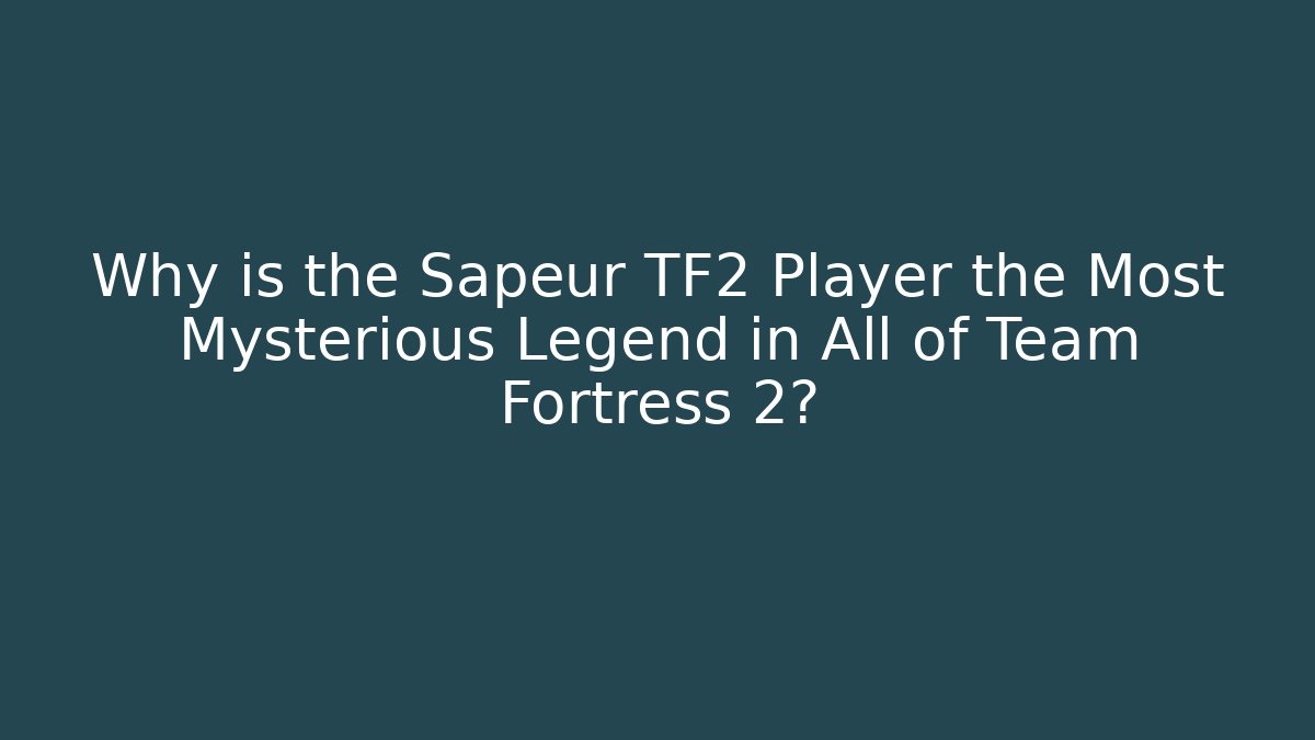 Why is the Sapeur TF2 Player the Most Mysterious Legend in All of Team Fortress 2?