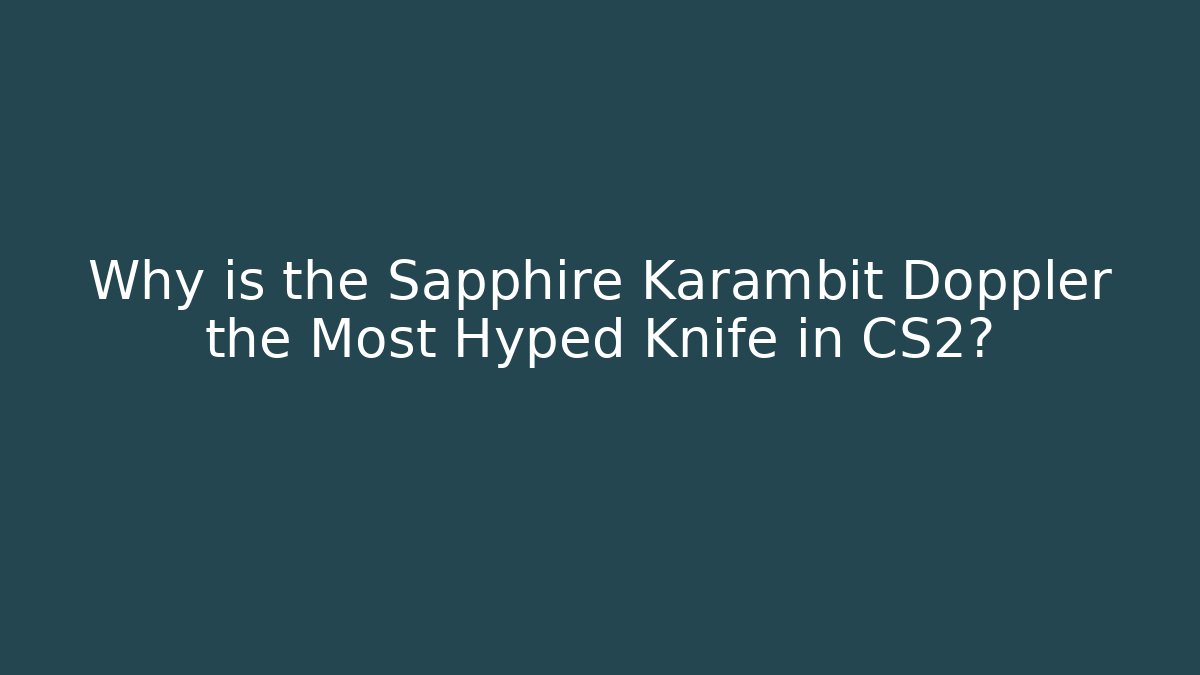 Why is the Sapphire Karambit Doppler the Most Hyped Knife in CS2?