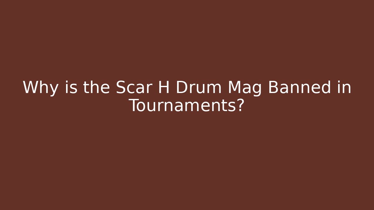 Why is the Scar H Drum Mag Banned in Tournaments?