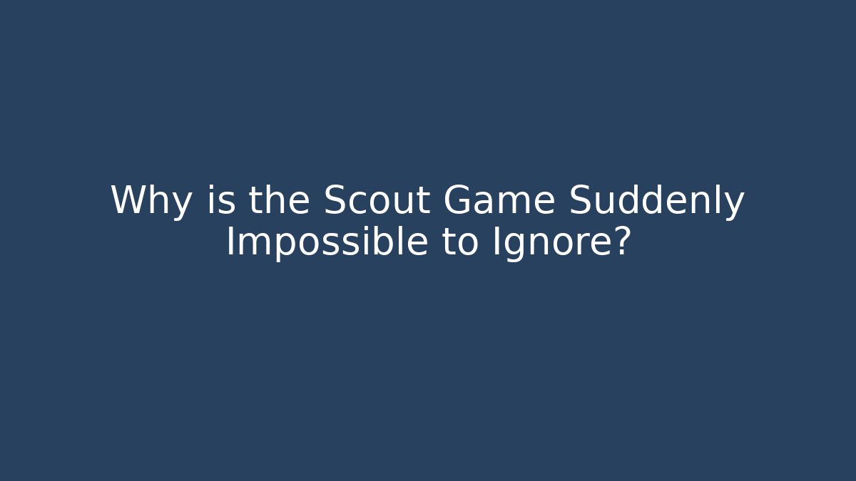 Why is the Scout Game Suddenly Impossible to Ignore?