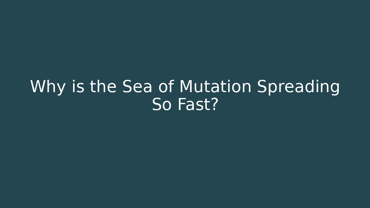 Why is the Sea of Mutation Spreading So Fast?