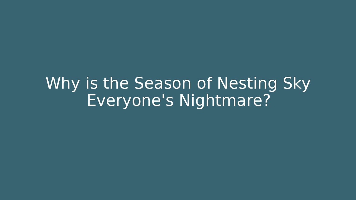 Why is the Season of Nesting Sky Everyone’s Nightmare?