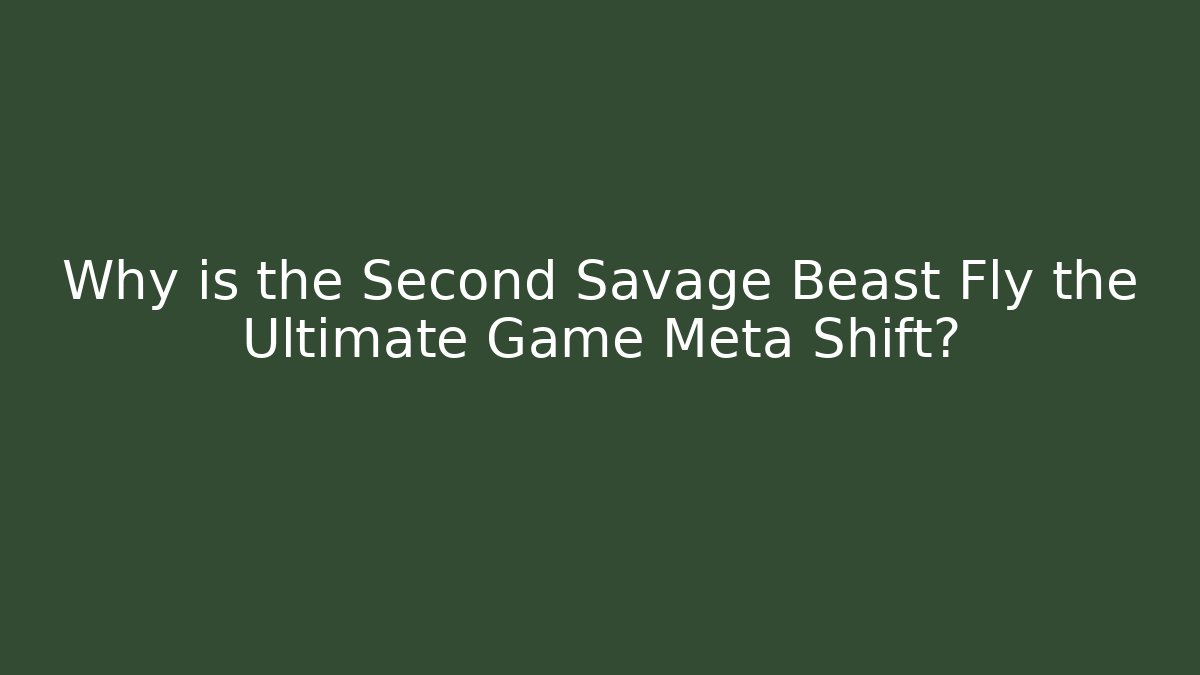 Why is the Second Savage Beast Fly the Ultimate Game Meta Shift?