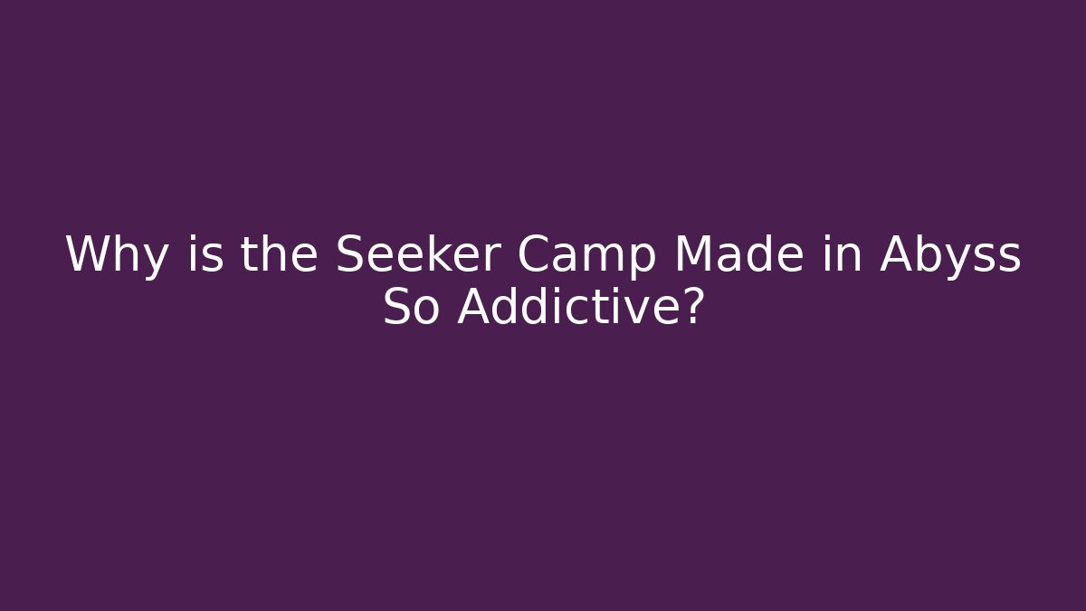 Why is the Seeker Camp Made in Abyss So Addictive?