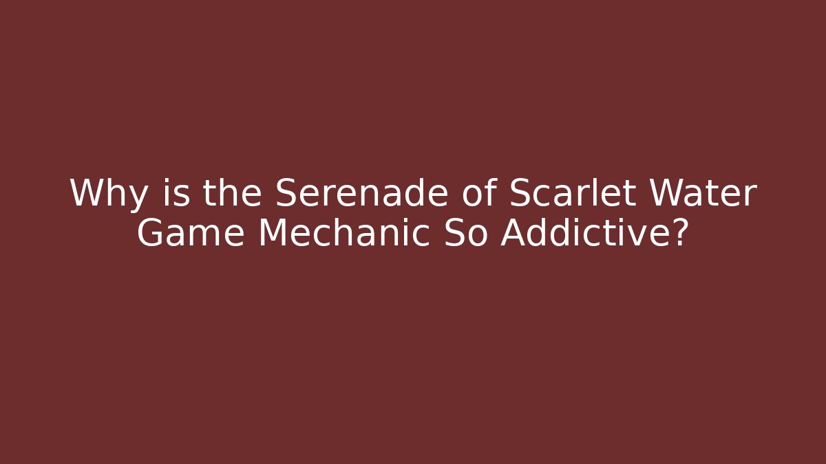 Why is the Serenade of Scarlet Water Game Mechanic So Addictive?