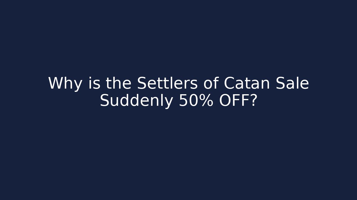 Why is the Settlers of Catan Sale Suddenly 50% OFF?