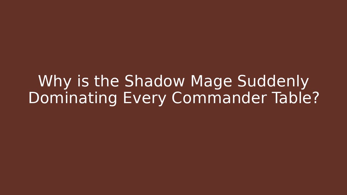 Why is the Shadow Mage Suddenly Dominating Every Commander Table?