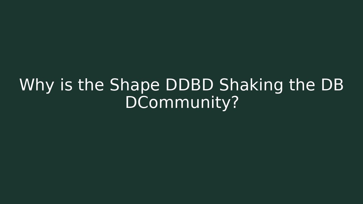 Why is the Shape DDBD Shaking the DB DCommunity?